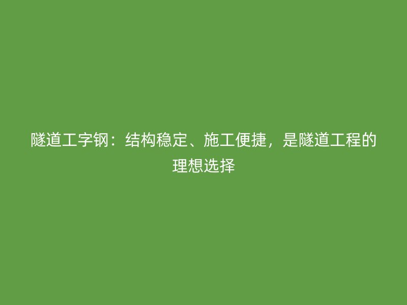 隧道工字钢:结构稳定、施工便捷,是隧道工程的理想选择