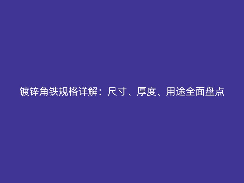 镀锌角铁规格详解：尺寸、厚度、用途全面盘点