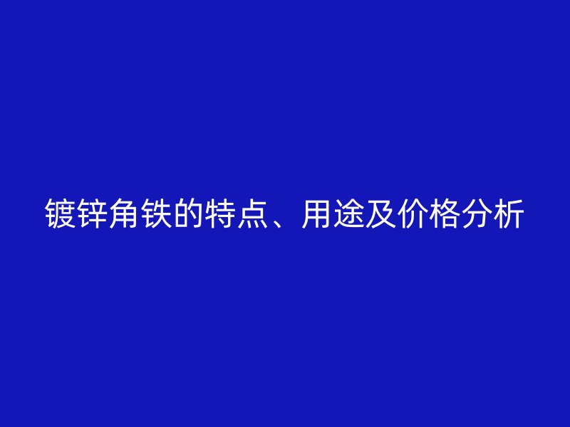 镀锌角铁的特点、用途及价格分析