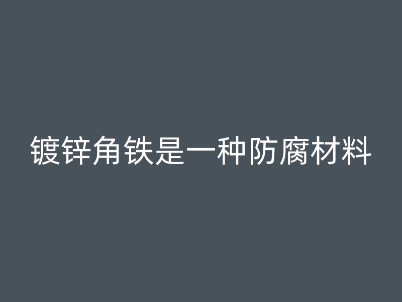 镀锌角铁是一种防腐材料