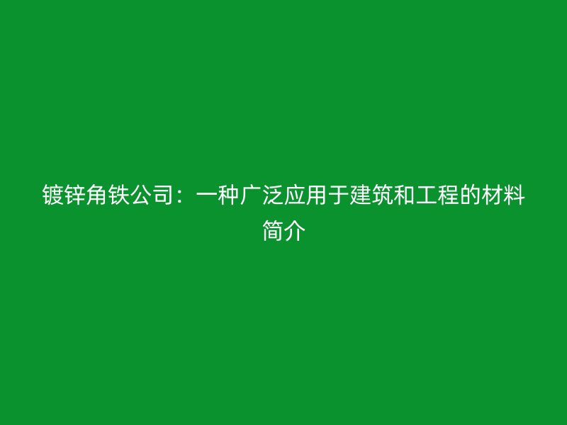 镀锌角铁公司：一种广泛应用于建筑和工程的材料简介