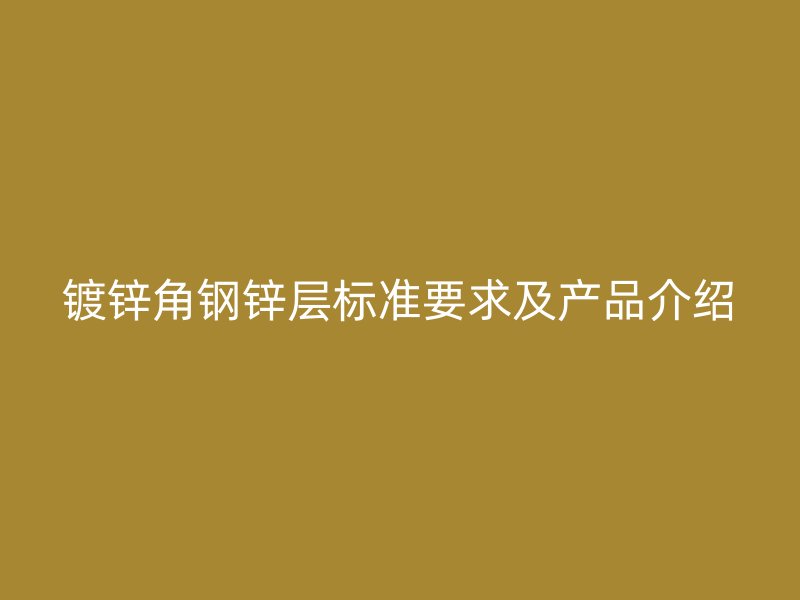 镀锌角钢锌层标准要求及产品介绍