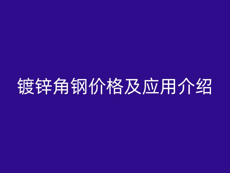 镀锌角钢价格及应用介绍