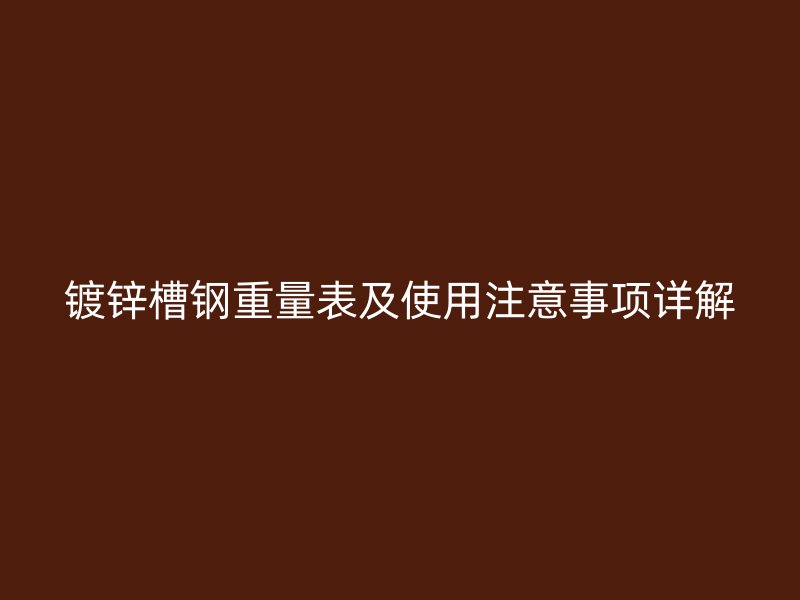 镀锌槽钢重量表及使用注意事项详解