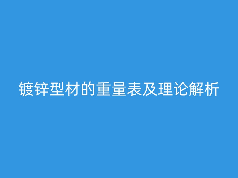 镀锌型材的重量表及理论解析