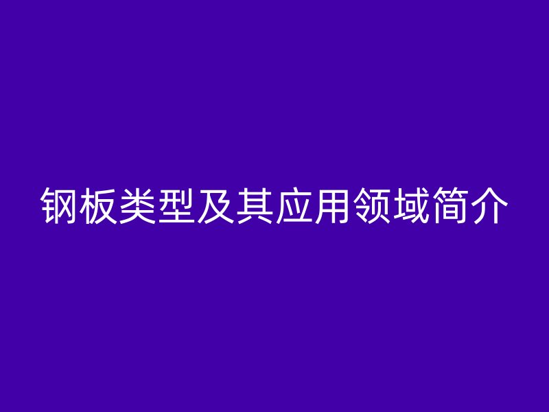 钢板类型及其应用领域简介