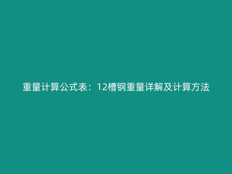 重量计算公式表：12槽钢重量详解及计算方法