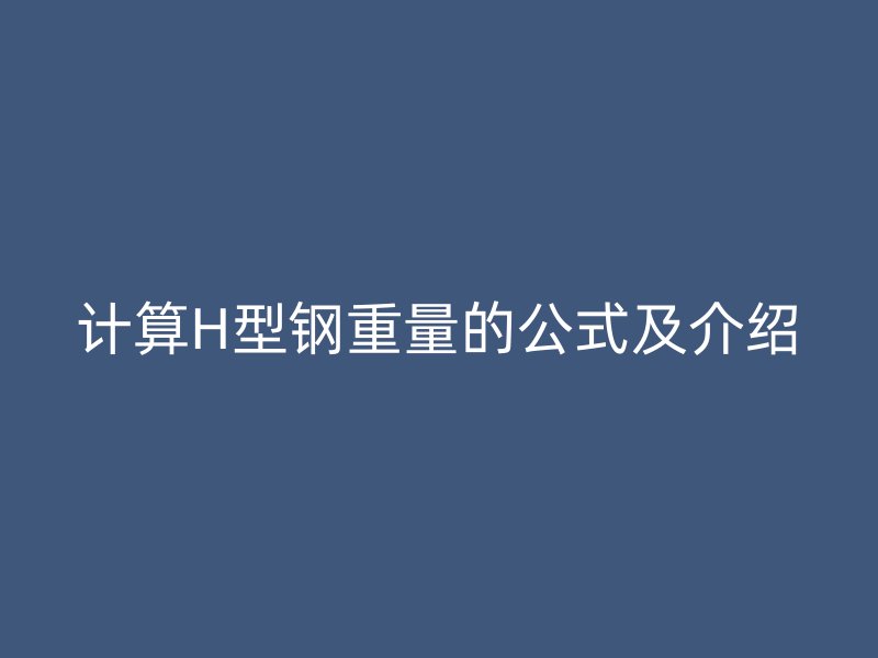 计算H型钢重量的公式及介绍