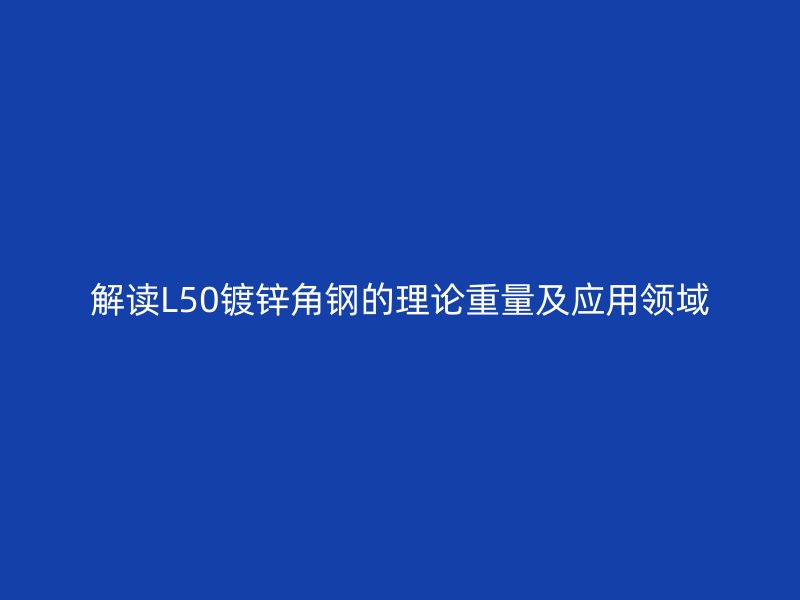 解读L50镀锌角钢的理论重量及应用领域