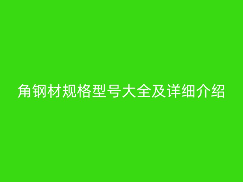 角钢材规格型号大全及详细介绍