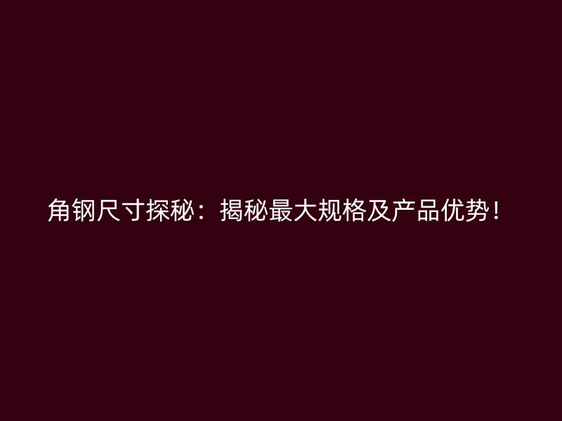 角钢尺寸探秘：揭秘最大规格及产品优势！