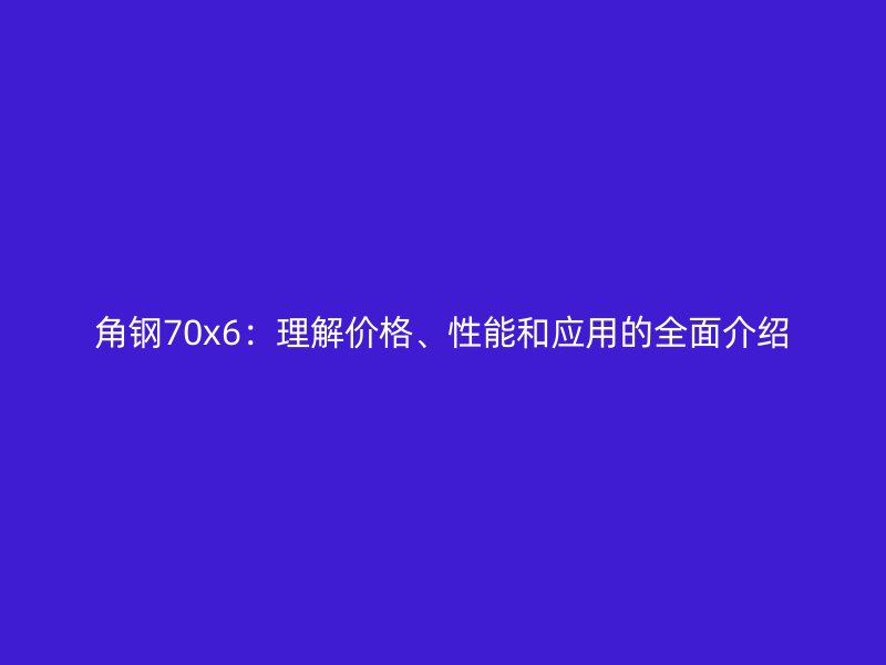 角钢70x6:理解价格、性能和应用的全面介绍