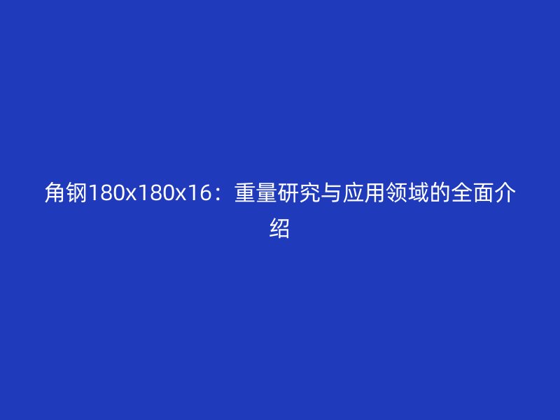 角钢180x180x16：重量研究与应用领域的全面介绍