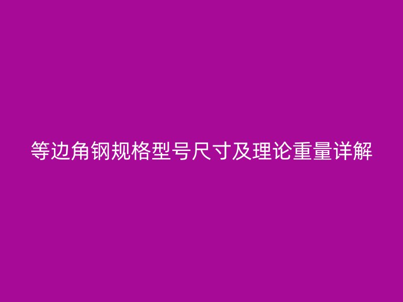 等边角钢规格型号尺寸及理论重量详解