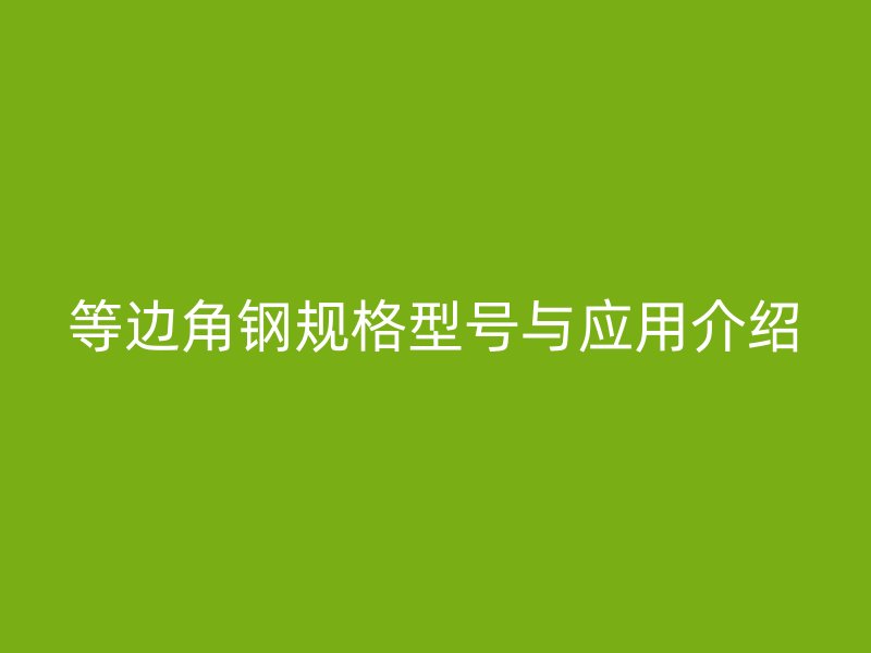 等边角钢规格型号与应用介绍