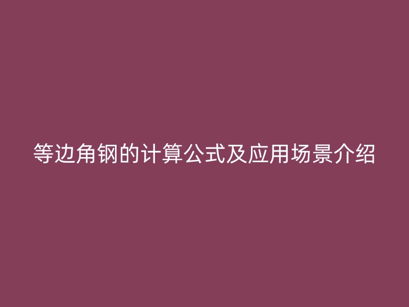 等边角钢的计算公式及应用场景介绍