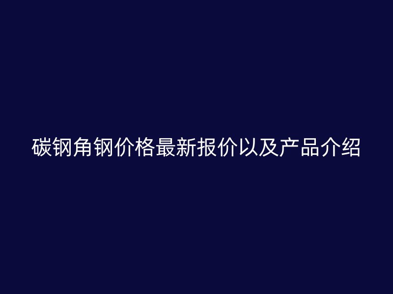碳钢角钢价格最新报价以及产品介绍