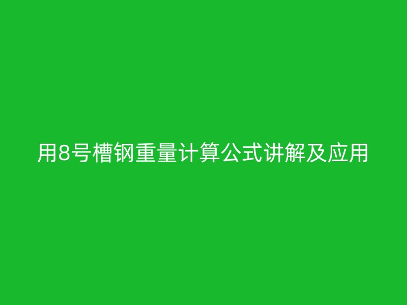 用8号槽钢重量计算公式讲解及应用