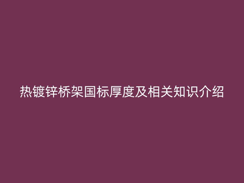 热镀锌桥架国标厚度及相关知识介绍
