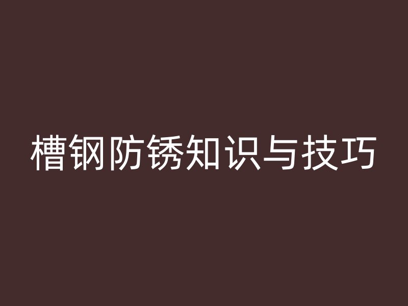 槽钢防锈知识与技巧