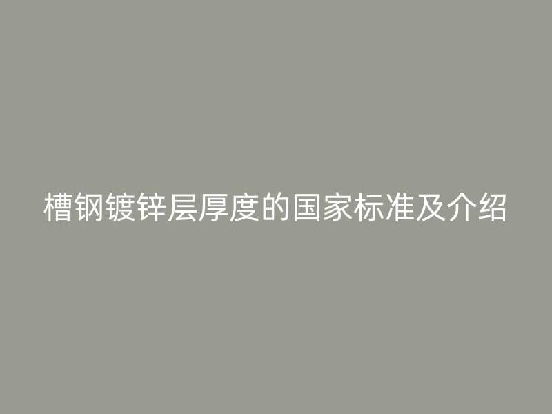 槽钢镀锌层厚度的国家标准及介绍