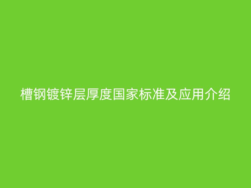 槽钢镀锌层厚度国家标准及应用介绍