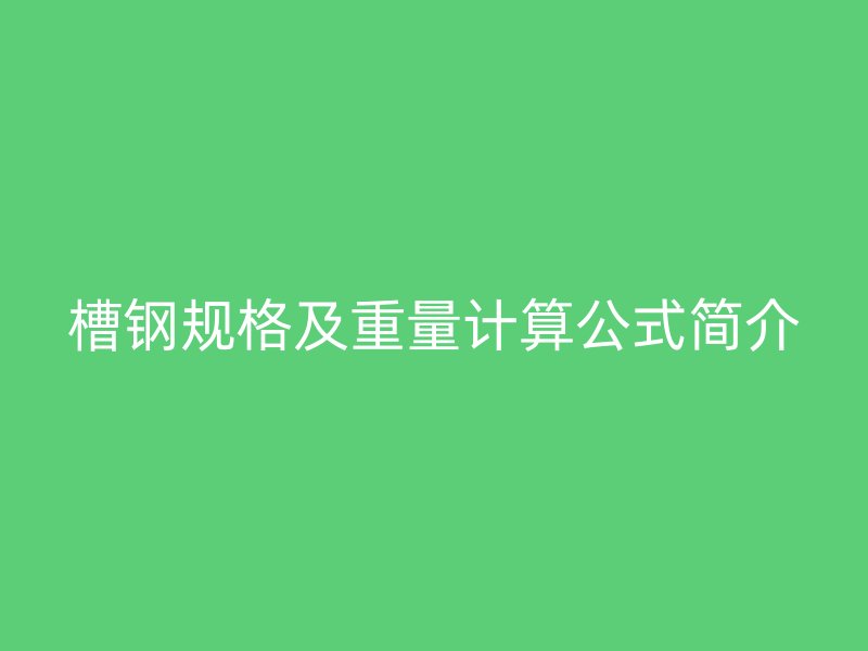槽钢规格及重量计算公式简介