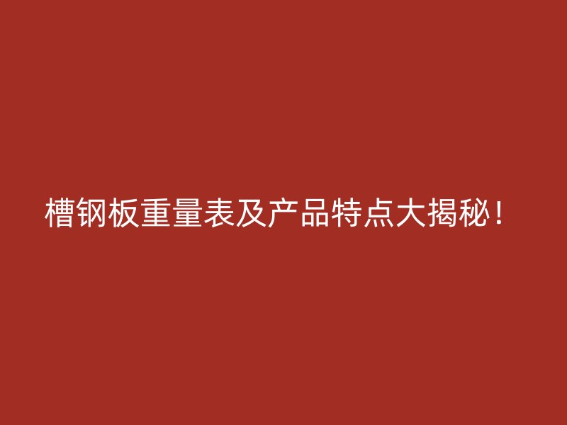 槽钢板重量表及产品特点大揭秘!