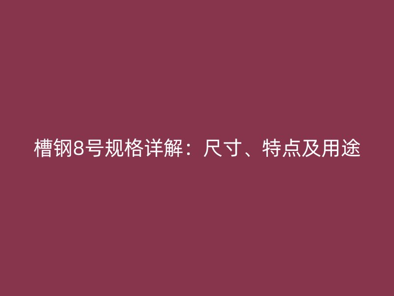 槽钢8号规格详解：尺寸、特点及用途