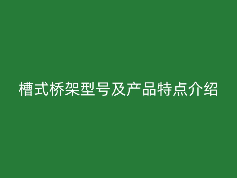 槽式桥架型号及产品特点介绍