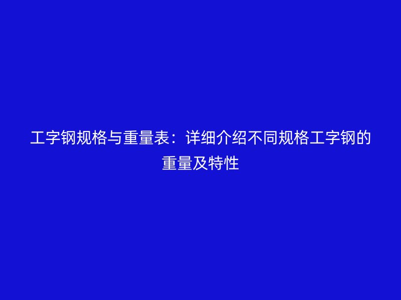 工字钢规格与重量表:详细介绍不同规格工字钢的重量及特性