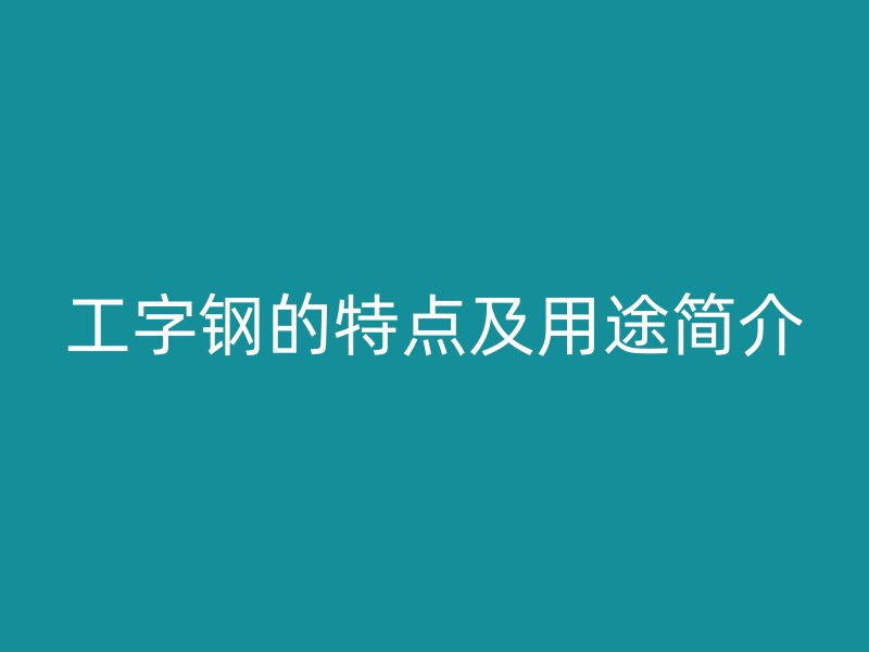 工字钢的特点及用途简介