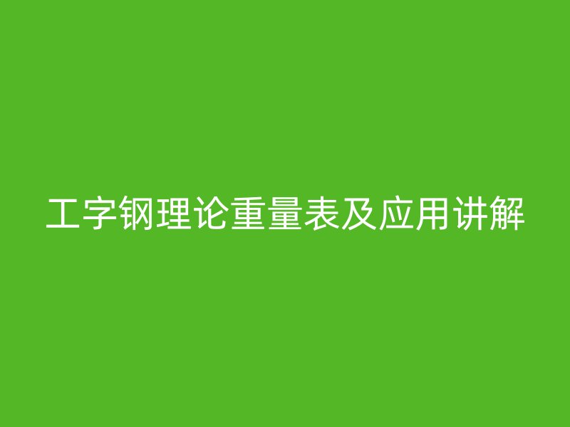 工字钢理论重量表及应用讲解