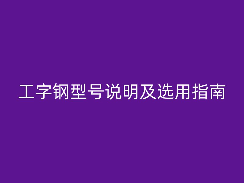 工字钢型号说明及选用指南