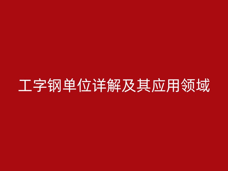 工字钢单位详解及其应用领域