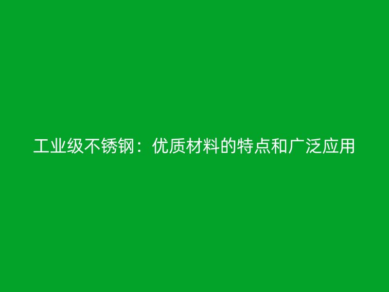 工业级不锈钢：优质材料的特点和广泛应用