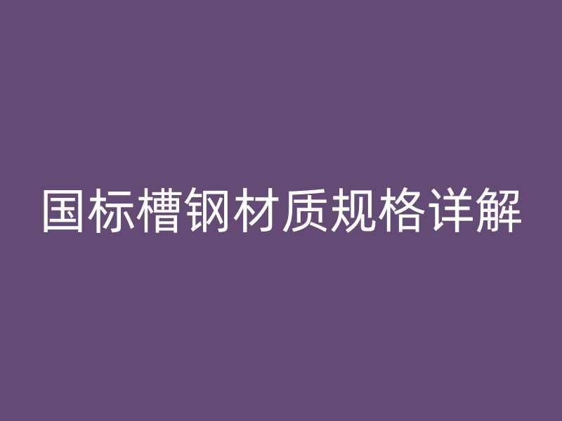 国标槽钢材质规格详解