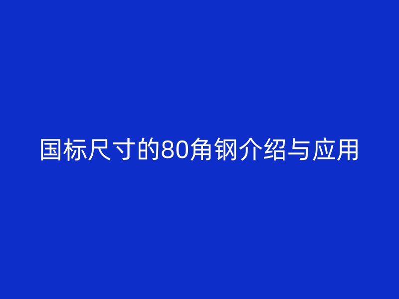 国标尺寸的80角钢介绍与应用