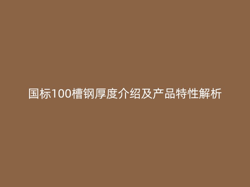国标100槽钢厚度介绍及产品特性解析