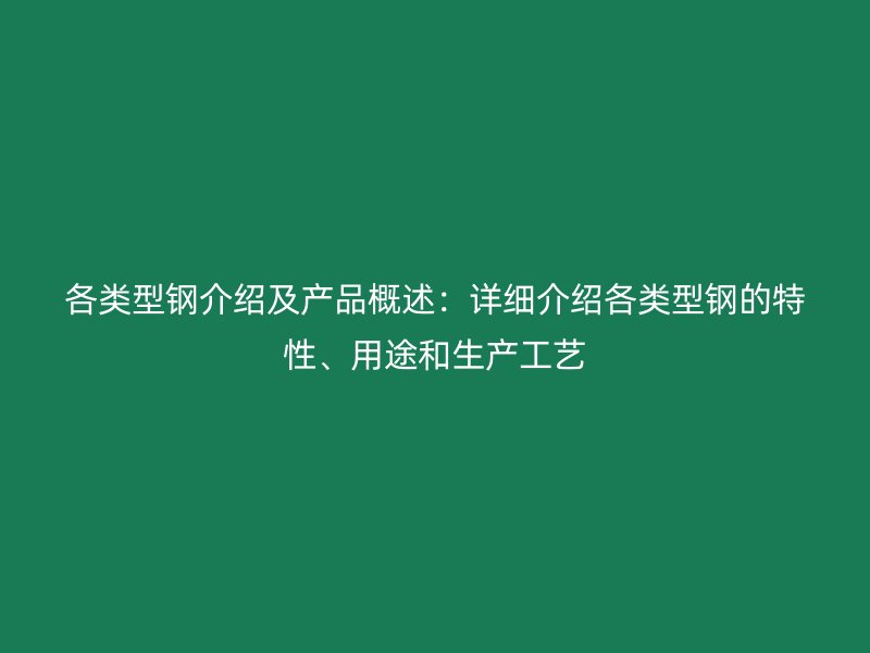 各类型钢介绍及产品概述:详细介绍各类型钢的特性、用途和生产工艺