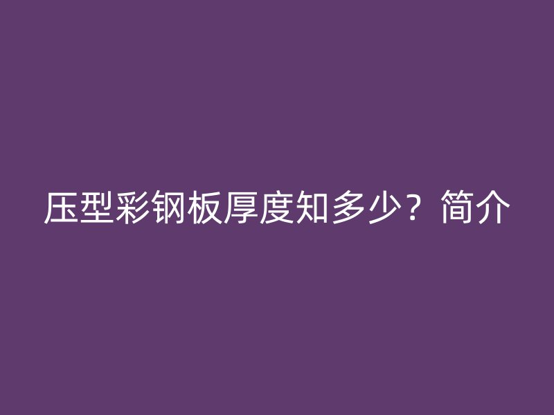 压型彩钢板厚度知多少?简介