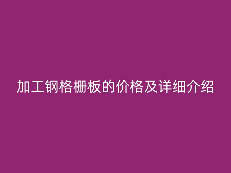加工钢格栅板的价格及详细介绍