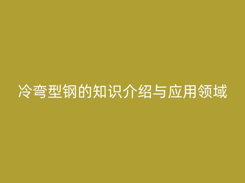 冷弯型钢的知识介绍与应用领域