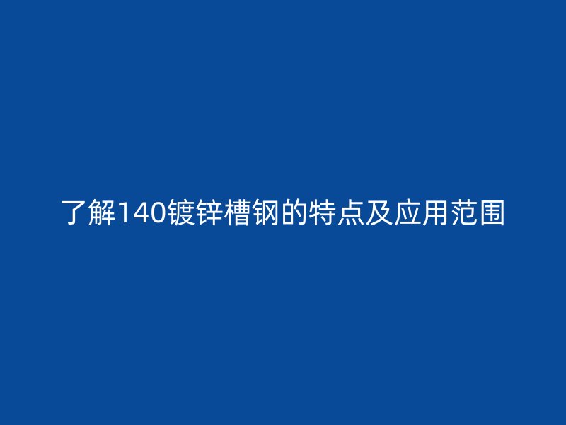 了解140镀锌槽钢的特点及应用范围