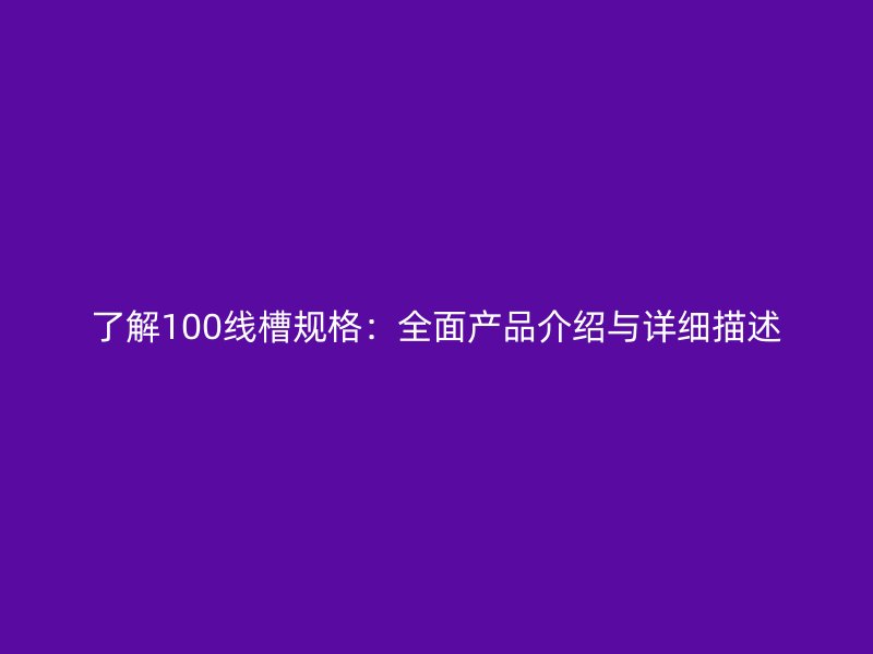 了解100线槽规格:全面产品介绍与详细描述