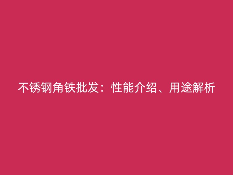 不锈钢角铁批发:性能介绍、用途解析