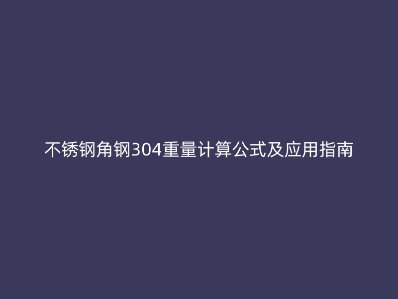 不锈钢角钢304重量计算公式及应用指南