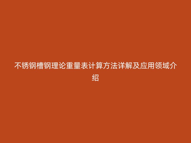 不锈钢槽钢理论重量表计算方法详解及应用领域介绍
