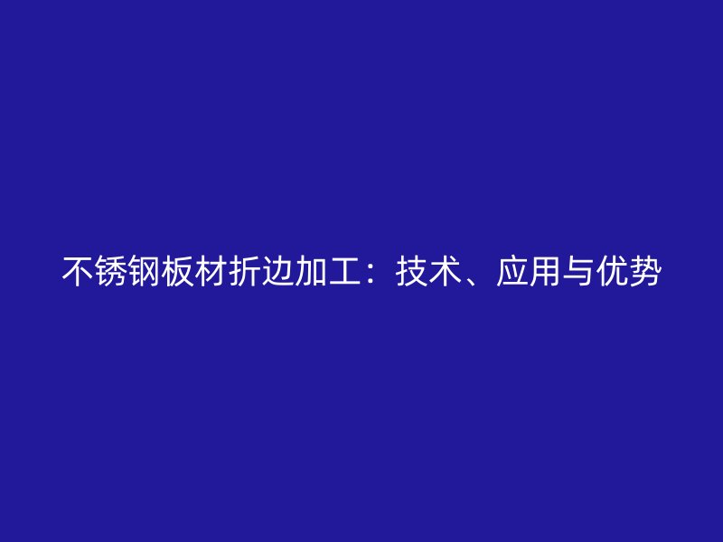 不锈钢板材折边加工:技术、应用与优势