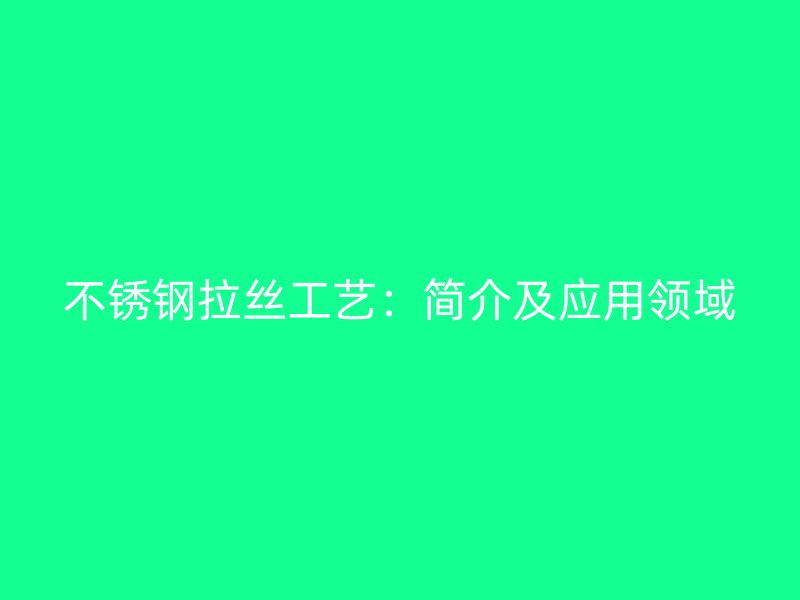 不锈钢拉丝工艺:简介及应用领域
